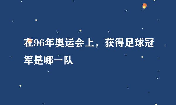 在96年奥运会上，获得足球冠军是哪一队