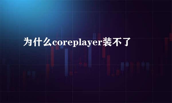 为什么coreplayer装不了