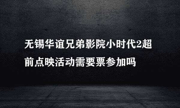 无锡华谊兄弟影院小时代2超前点映活动需要票参加吗