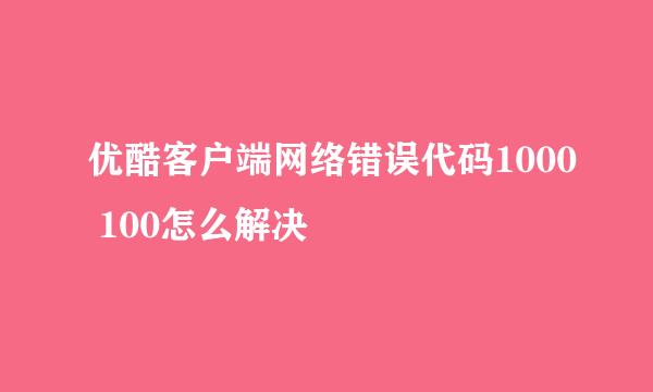 优酷客户端网络错误代码1000 100怎么解决