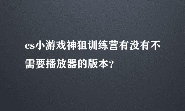 cs小游戏神狙训练营有没有不需要播放器的版本？