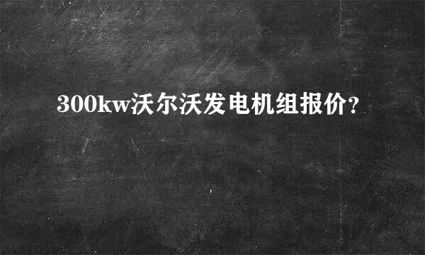 300kw沃尔沃发电机组报价？