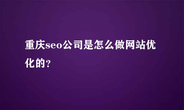 重庆seo公司是怎么做网站优化的？