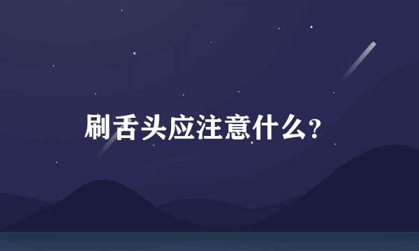 刷舌头应注意什么？