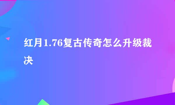 红月1.76复古传奇怎么升级裁决