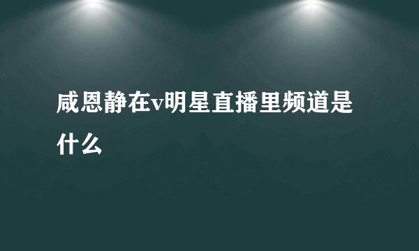 咸恩静在v明星直播里频道是什么