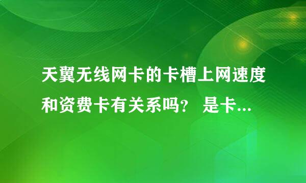 天翼无线网卡的卡槽上网速度和资费卡有关系吗？ 是卡槽影响网速的快慢吗？品牌的卡槽和普通的什么区别？