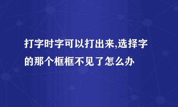 打字时字可以打出来,选择字的那个框框不见了怎么办