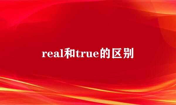 real和true的区别