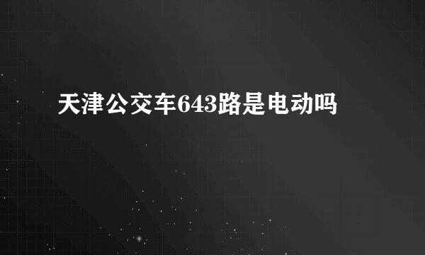 天津公交车643路是电动吗