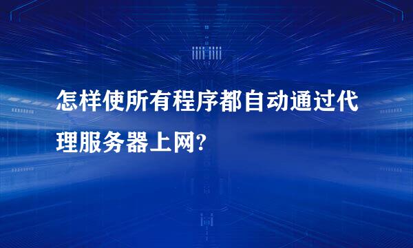 怎样使所有程序都自动通过代理服务器上网?