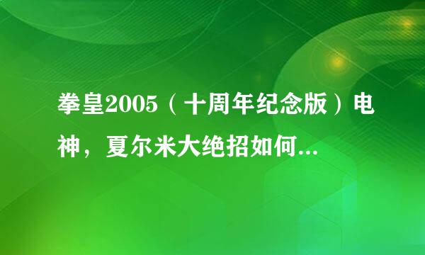 拳皇2005（十周年纪念版）电神，夏尔米大绝招如何放?(电脑，不是街机)