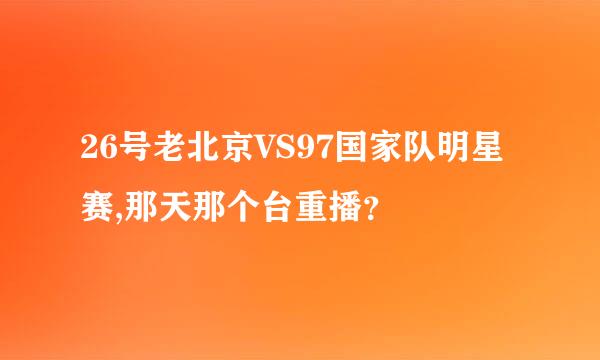 26号老北京VS97国家队明星赛,那天那个台重播？