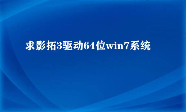 求影拓3驱动64位win7系统