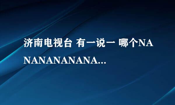 济南电视台 有一说一 哪个NANANANANANANANA....NANANANANANANANA叫什么名字，就是先大人唱，然后小孩唱。