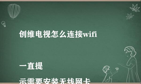 创维电视怎么连接wifi

一直提示需要安装无线网卡