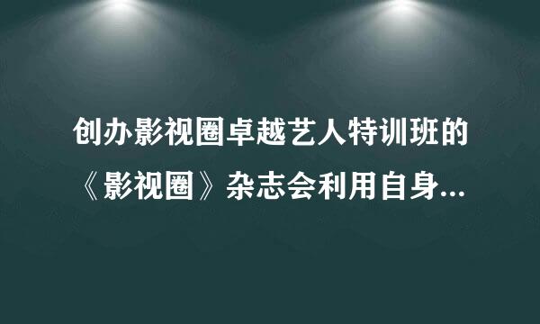 创办影视圈卓越艺人特训班的《影视圈》杂志会利用自身条件在杂志上给学员进行宣传吗？