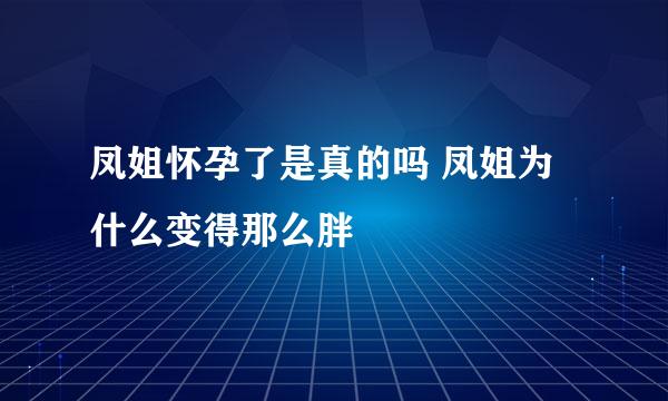 凤姐怀孕了是真的吗 凤姐为什么变得那么胖