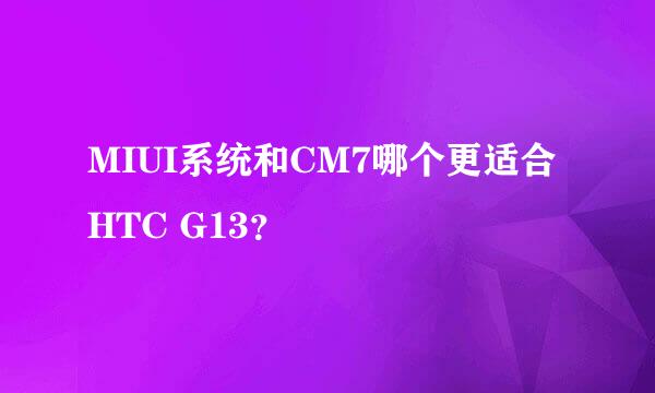 MIUI系统和CM7哪个更适合HTC G13？