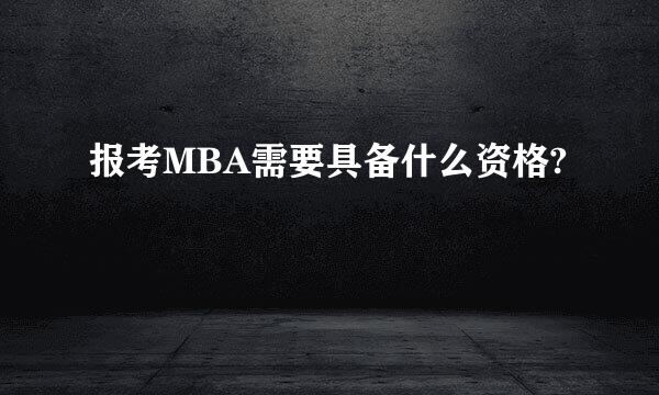 报考MBA需要具备什么资格?