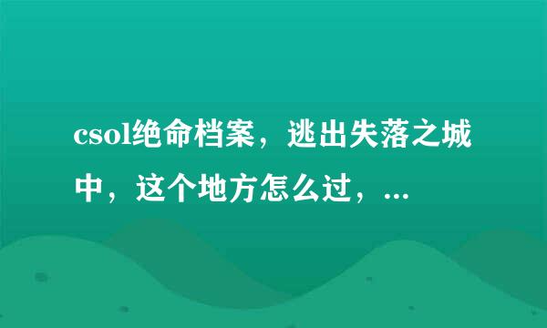 csol绝命档案，逃出失落之城中，这个地方怎么过，怎么都跳不过去