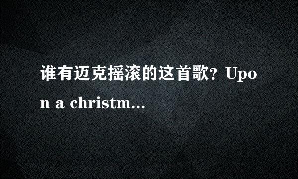 谁有迈克摇滚的这首歌？Upon a christmas night