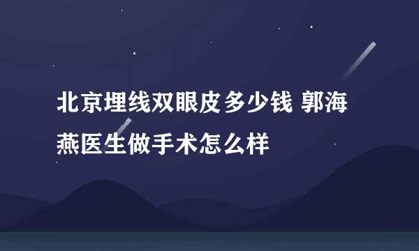 北京埋线双眼皮多少钱 郭海燕医生做手术怎么样