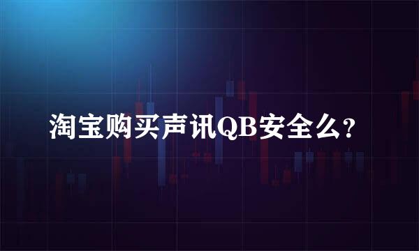 淘宝购买声讯QB安全么？