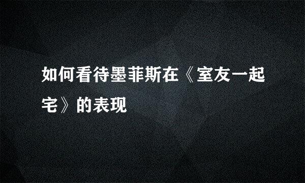 如何看待墨菲斯在《室友一起宅》的表现