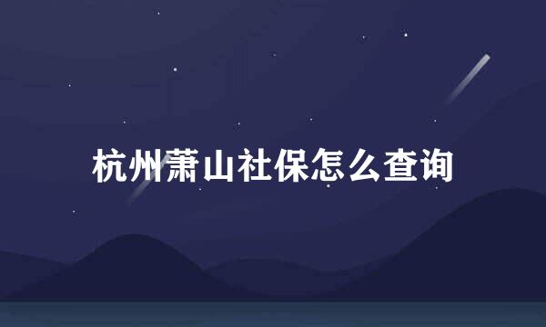 杭州萧山社保怎么查询