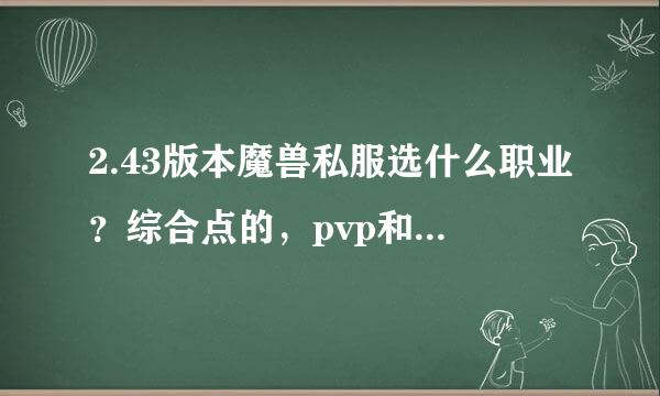 2.43版本魔兽私服选什么职业？综合点的，pvp和pve都玩。完美修复没bug，帮我推荐个职业谢谢