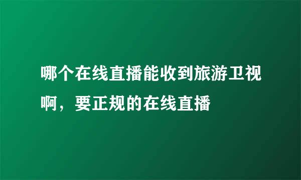 哪个在线直播能收到旅游卫视啊，要正规的在线直播