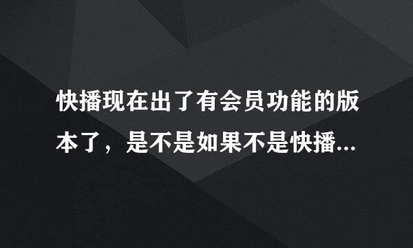 快播现在出了有会员功能的版本了，是不是如果不是快播会员，用这种版本时它的速度就会比以前慢呢？