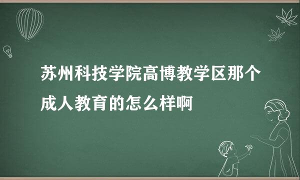 苏州科技学院高博教学区那个成人教育的怎么样啊