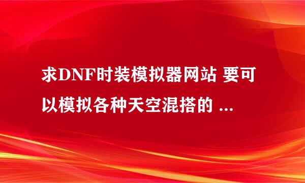 求DNF时装模拟器网站 要可以模拟各种天空混搭的 而且要有天9的