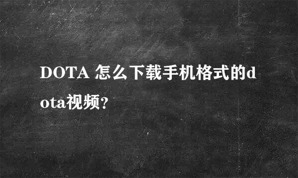 DOTA 怎么下载手机格式的dota视频？