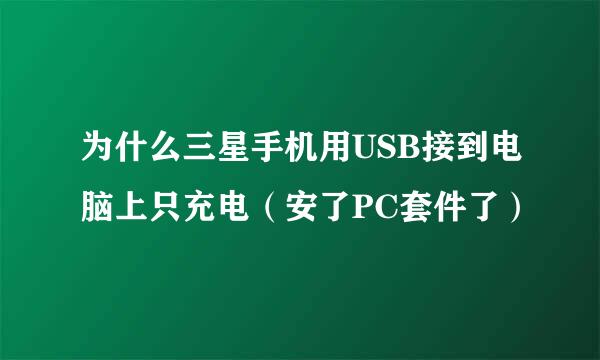 为什么三星手机用USB接到电脑上只充电（安了PC套件了）