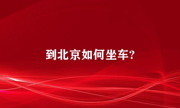 到北京如何坐车?