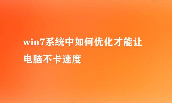 win7系统中如何优化才能让电脑不卡速度