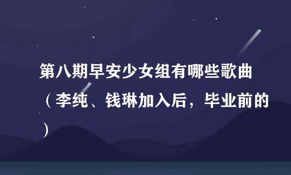 第八期早安少女组有哪些歌曲（李纯、钱琳加入后，毕业前的）