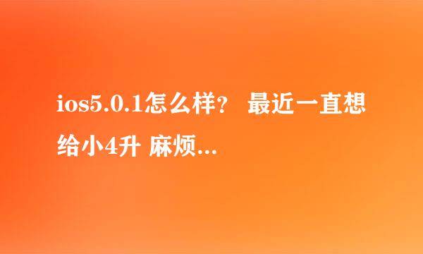 ios5.0.1怎么样？ 最近一直想给小4升 麻烦大家给说说使用感觉呗