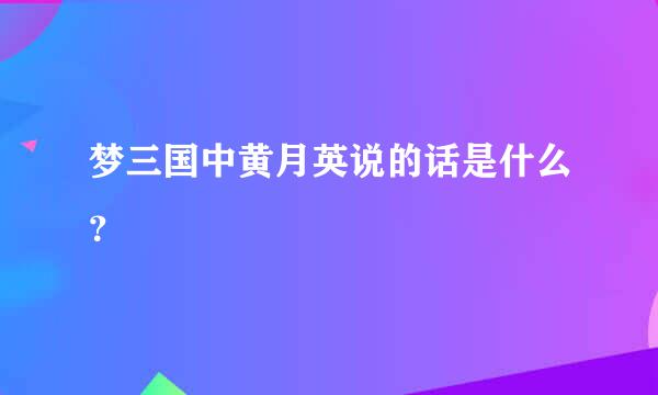 梦三国中黄月英说的话是什么？