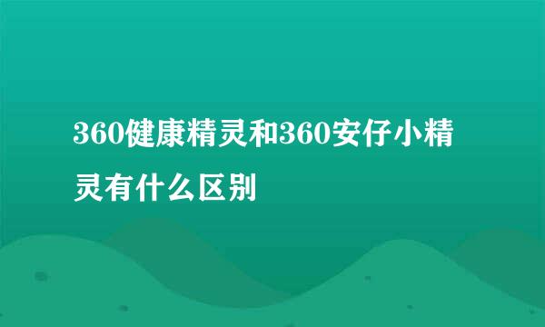 360健康精灵和360安仔小精灵有什么区别