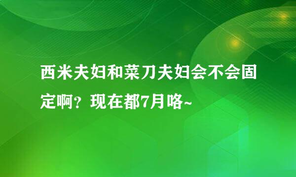 西米夫妇和菜刀夫妇会不会固定啊？现在都7月咯~