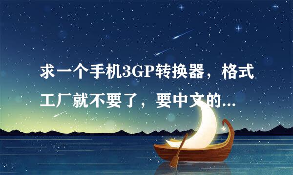 求一个手机3GP转换器，格式工厂就不要了，要中文的，全能的？