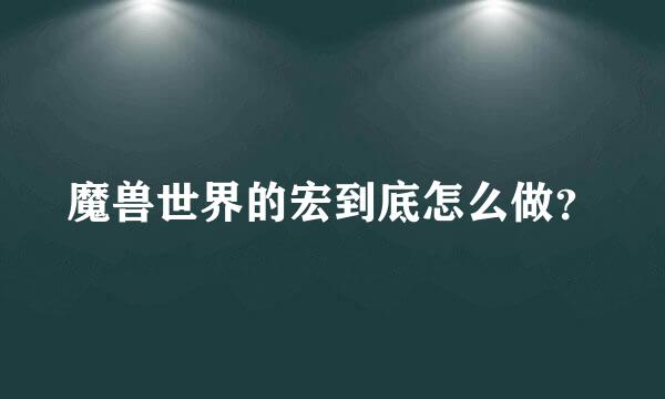 魔兽世界的宏到底怎么做？