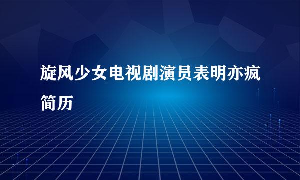 旋风少女电视剧演员表明亦疯简历