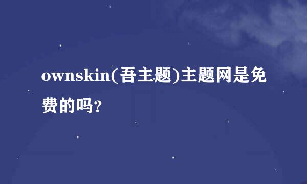 ownskin(吾主题)主题网是免费的吗？