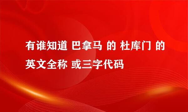 有谁知道 巴拿马 的 杜库门 的英文全称 或三字代码