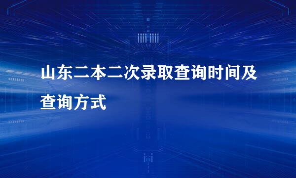 山东二本二次录取查询时间及查询方式